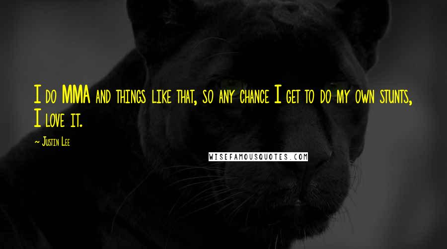 Justin Lee quotes: I do MMA and things like that, so any chance I get to do my own stunts, I love it.