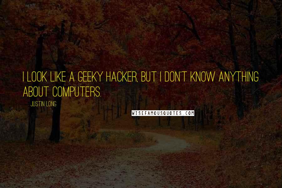 Justin Long quotes: I look like a geeky hacker, but I don't know anything about computers.
