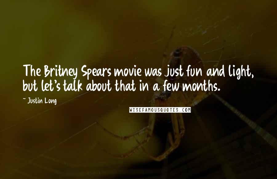Justin Long quotes: The Britney Spears movie was just fun and light, but let's talk about that in a few months.
