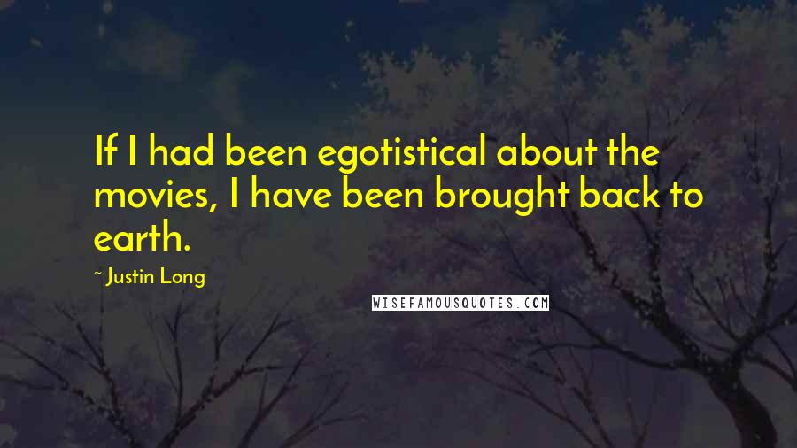 Justin Long quotes: If I had been egotistical about the movies, I have been brought back to earth.