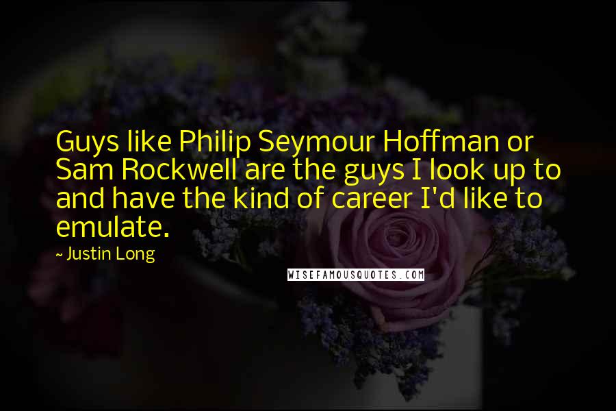 Justin Long quotes: Guys like Philip Seymour Hoffman or Sam Rockwell are the guys I look up to and have the kind of career I'd like to emulate.