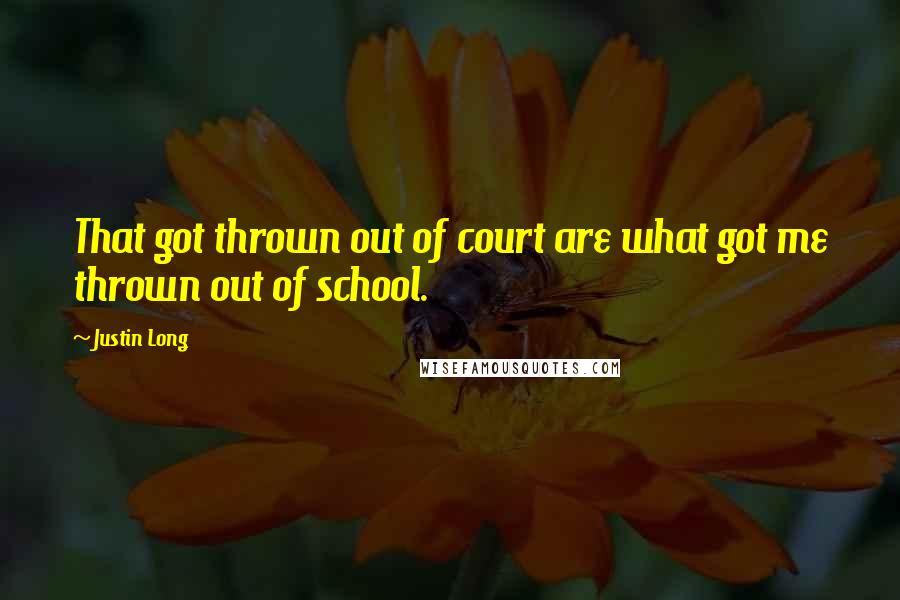 Justin Long quotes: That got thrown out of court are what got me thrown out of school.