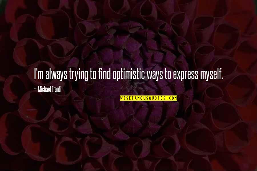 Justin Lukach Quotes By Michael Franti: I'm always trying to find optimistic ways to Justin Lukach Quotes By Michael Franti: I'm always trying to find optimistic ways to
