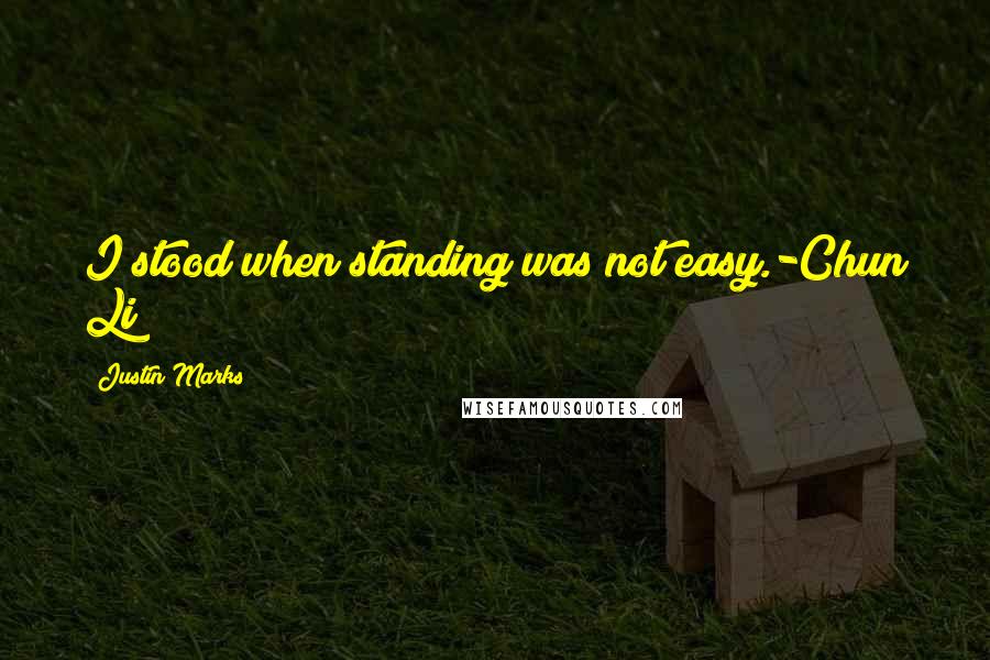 Justin Marks quotes: I stood when standing was not easy.-Chun Li