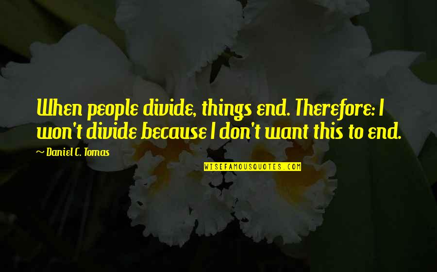 Justin Mcleod Quotes By Daniel C. Tomas: When people divide, things end. Therefore: I won't