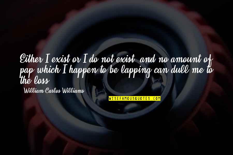 Justin Moore Lyrics Quotes By William Carlos Williams: Either I exist or I do not exist,