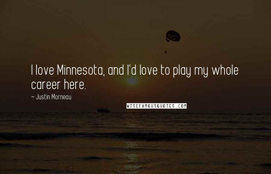 Justin Morneau quotes: I love Minnesota, and I'd love to play my whole career here.