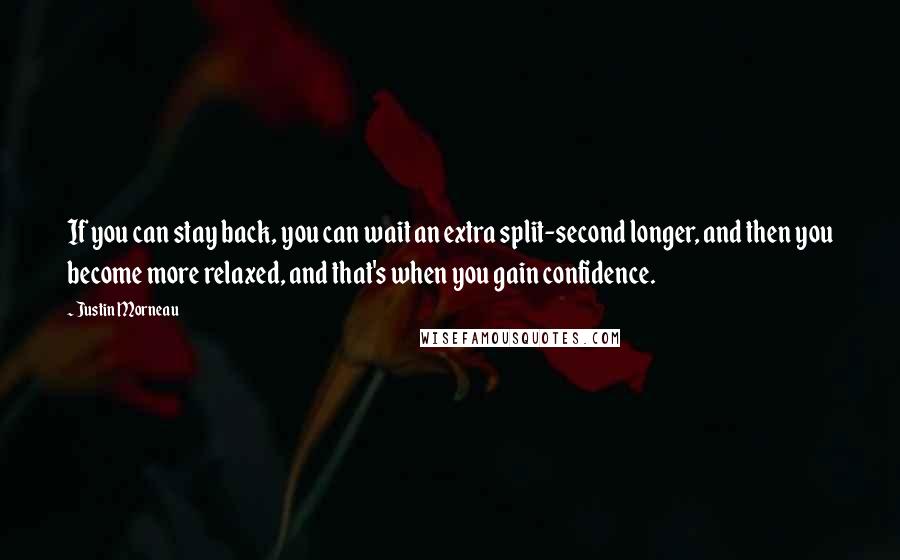 Justin Morneau quotes: If you can stay back, you can wait an extra split-second longer, and then you become more relaxed, and that's when you gain confidence.