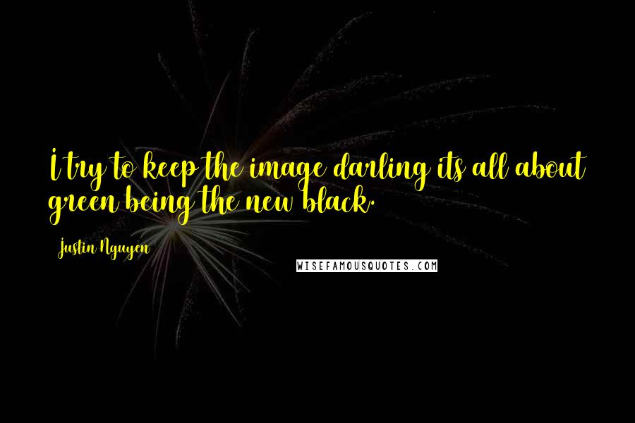 Justin Nguyen quotes: I try to keep the image darling its all about green being the new black.