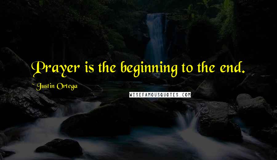 Justin Ortega quotes: Prayer is the beginning to the end.