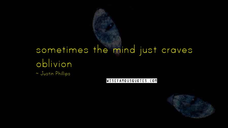 Justin Phillips quotes: sometimes the mind just craves oblivion