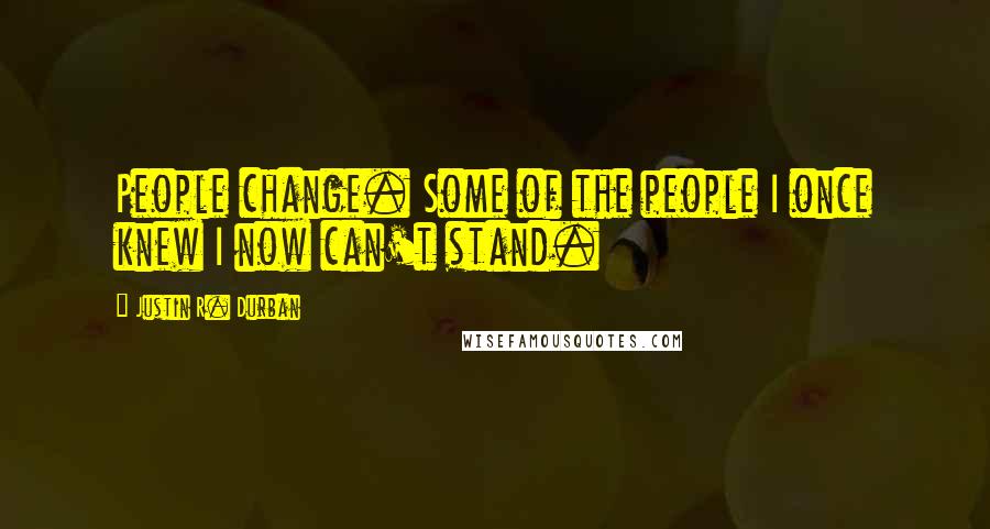 Justin R. Durban quotes: People change. Some of the people I once knew I now can't stand.