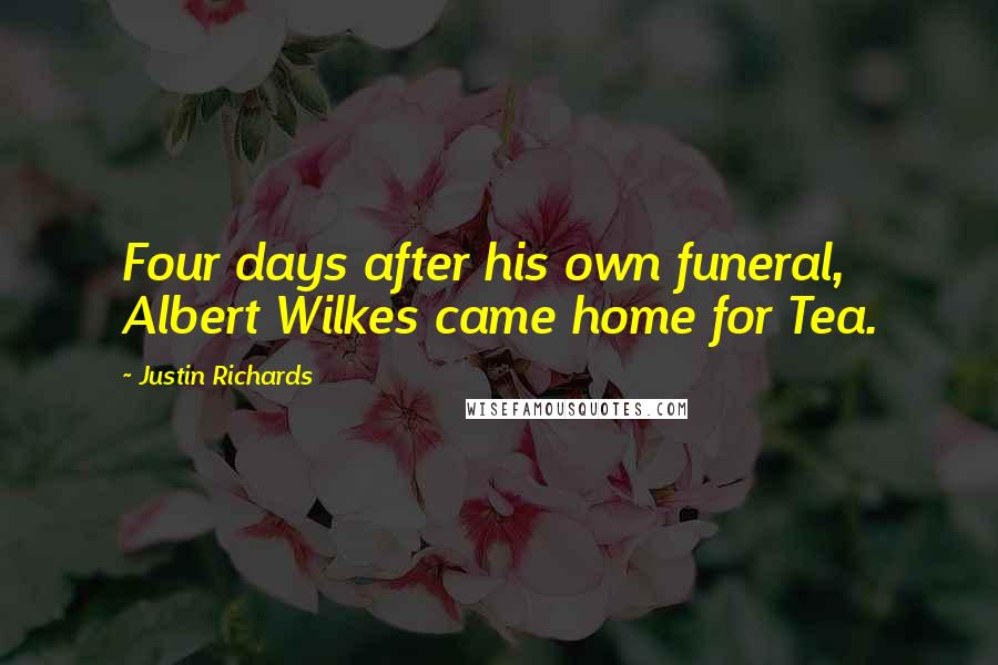 Justin Richards quotes: Four days after his own funeral, Albert Wilkes came home for Tea.