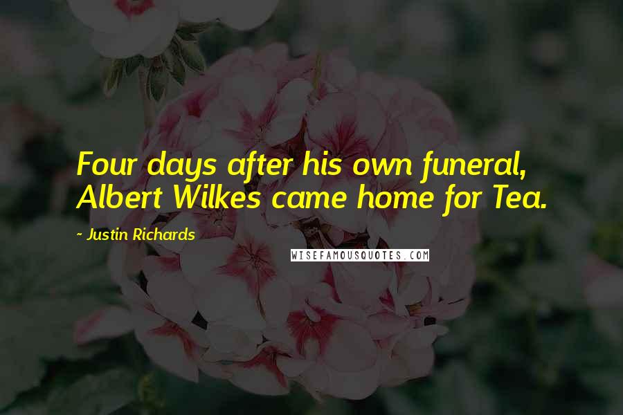 Justin Richards quotes: Four days after his own funeral, Albert Wilkes came home for Tea. Justin Richards quotes: Four days after his own funeral, Albert Wilkes came home for Tea.