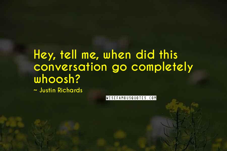 Justin Richards quotes: Hey, tell me, when did this conversation go completely whoosh?