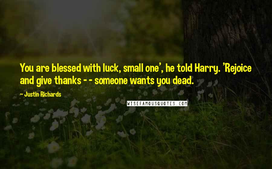 Justin Richards quotes: You are blessed with luck, small one', he told Harry. 'Rejoice and give thanks - - someone wants you dead.