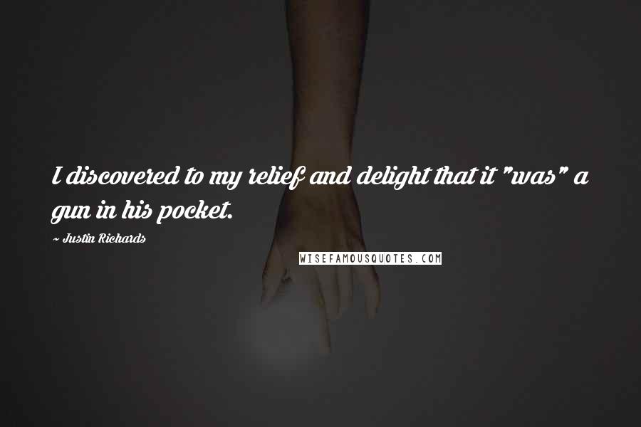 Justin Richards quotes: I discovered to my relief and delight that it "was" a gun in his pocket.