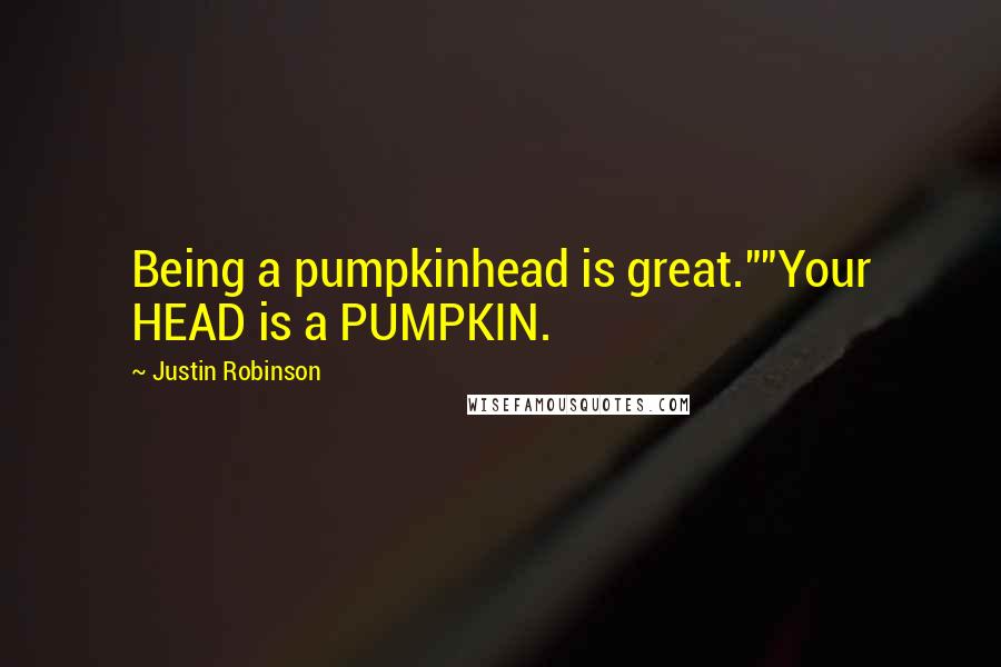 Justin Robinson quotes: Being a pumpkinhead is great.""Your HEAD is a PUMPKIN.