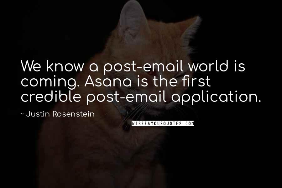 Justin Rosenstein quotes: We know a post-email world is coming. Asana is the first credible post-email application.
