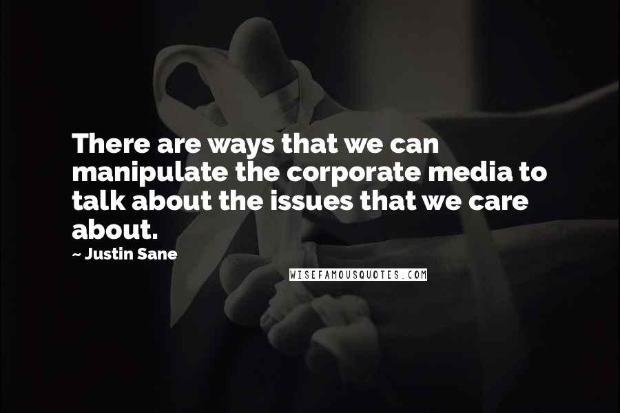 Justin Sane quotes: There are ways that we can manipulate the corporate media to talk about the issues that we care about.