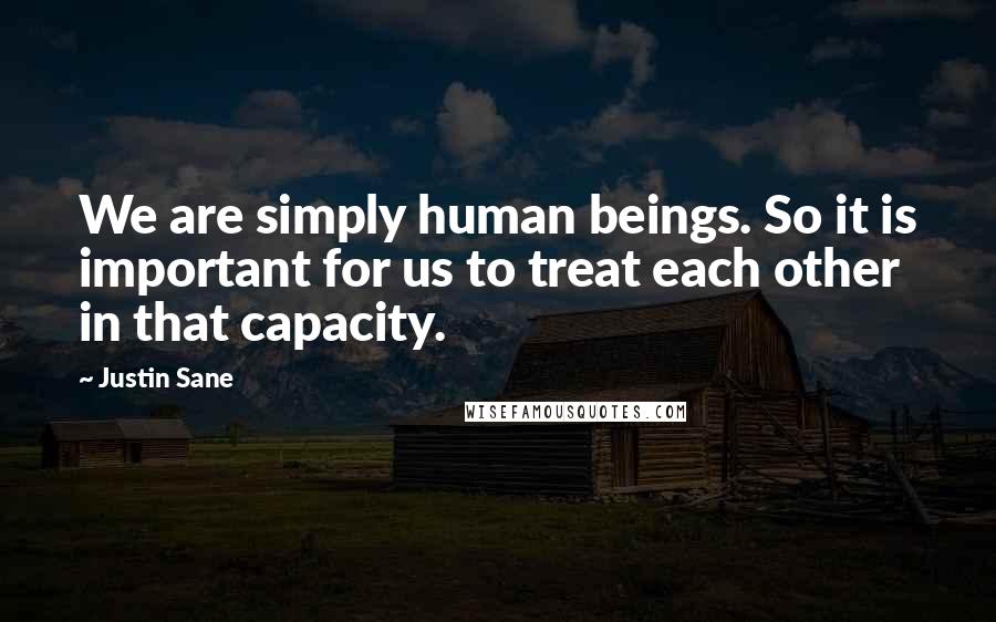 Justin Sane quotes: We are simply human beings. So it is important for us to treat each other in that capacity.