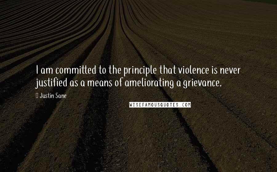 Justin Sane quotes: I am committed to the principle that violence is never justified as a means of ameliorating a grievance.