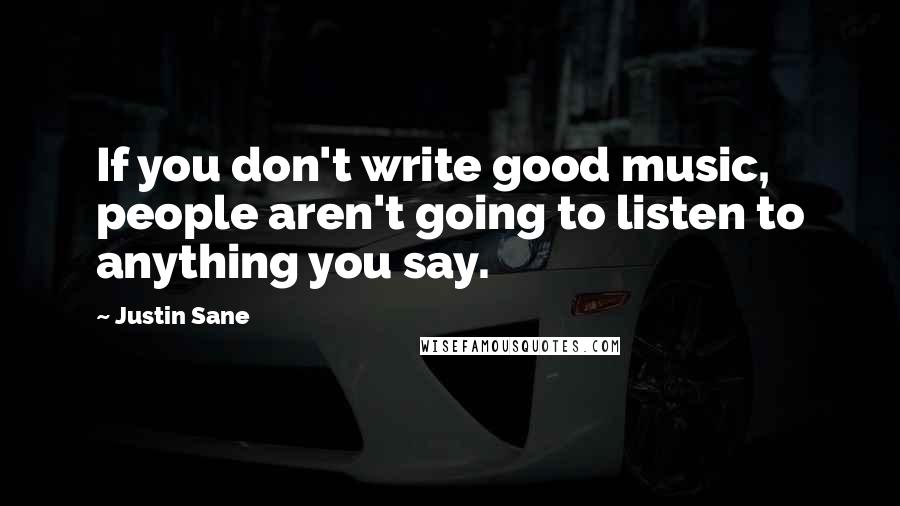 Justin Sane quotes: If you don't write good music, people aren't going to listen to anything you say.