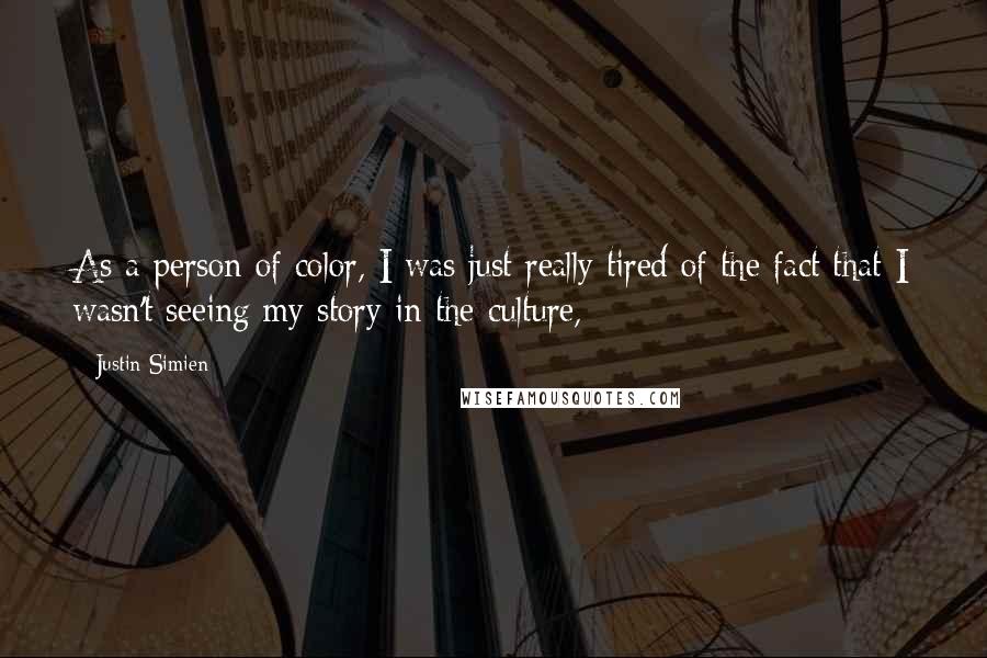 Justin Simien quotes: As a person of color, I was just really tired of the fact that I wasn't seeing my story in the culture, Justin Simien quotes: As a person of color, I was just really tired of the fact that I wasn't seeing my story in the culture,