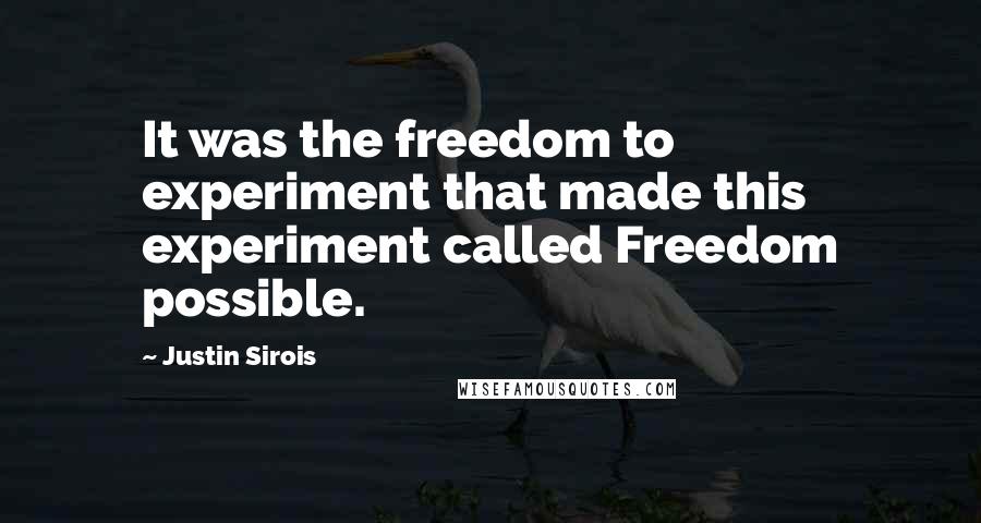 Justin Sirois quotes: It was the freedom to experiment that made this experiment called Freedom possible.