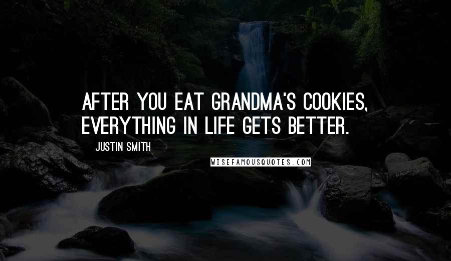 Justin Smith quotes: After you eat Grandma's cookies, everything in life gets better.