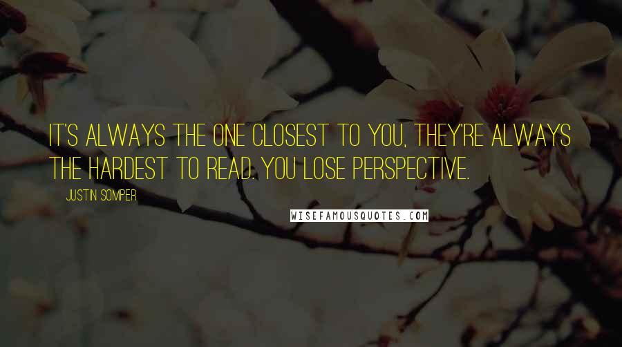 Justin Somper quotes: It's always the one closest to you, They're always the hardest to read. You lose perspective.