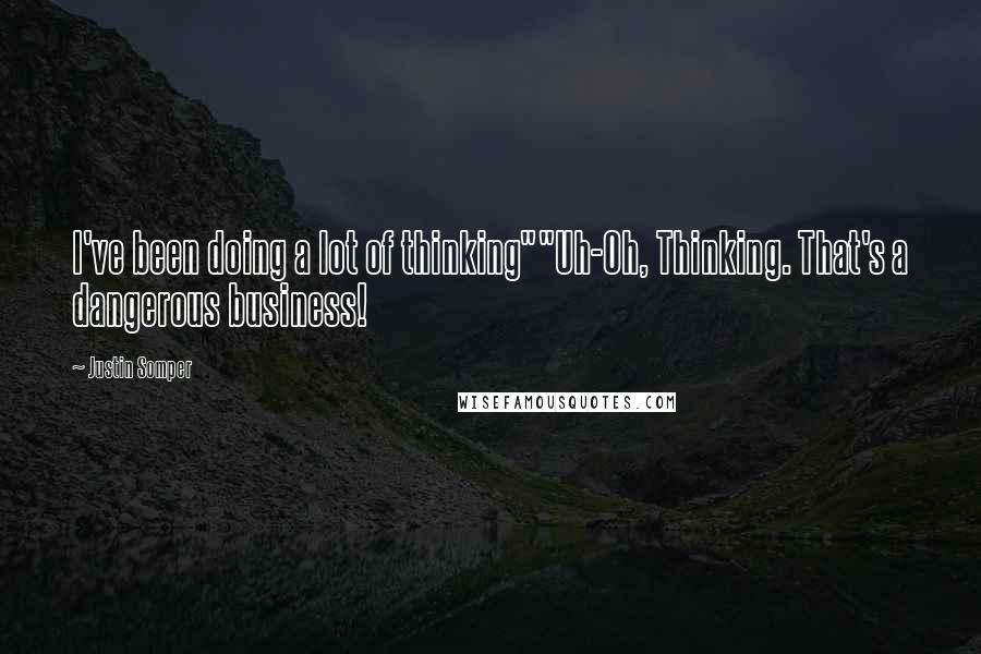 Justin Somper quotes: I've been doing a lot of thinking""Uh-Oh, Thinking. That's a dangerous business!