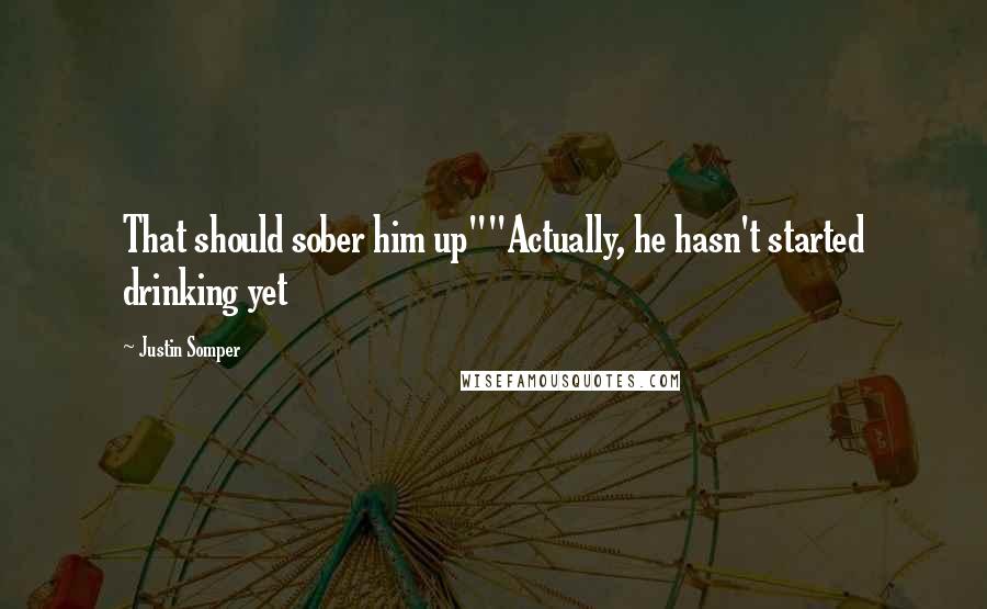 Justin Somper quotes: That should sober him up""Actually, he hasn't started drinking yet