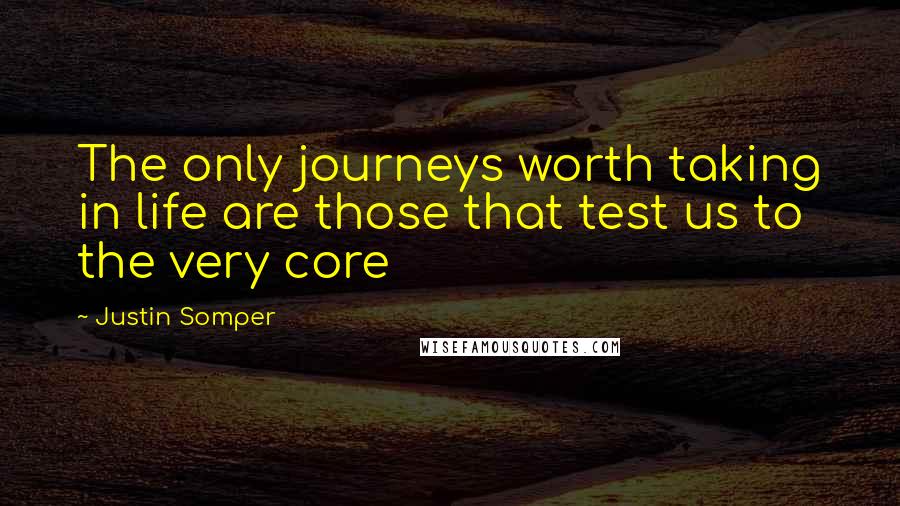 Justin Somper quotes: The only journeys worth taking in life are those that test us to the very core