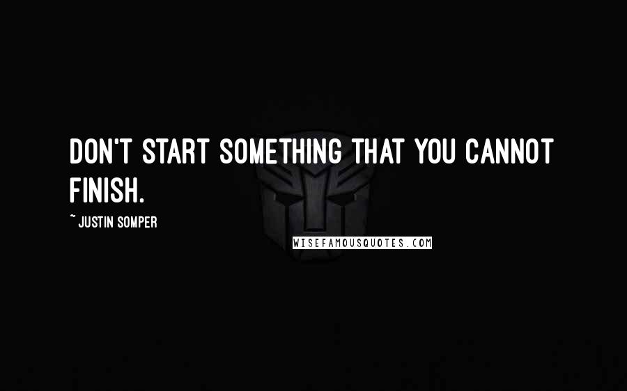 Justin Somper quotes: Don't start something that you cannot finish.