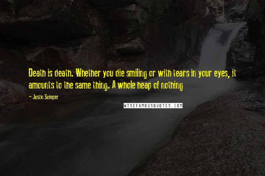 Justin Somper quotes: Death is death. Whether you die smiling or with tears in your eyes, it amounts to the same thing. A whole heap of nothing