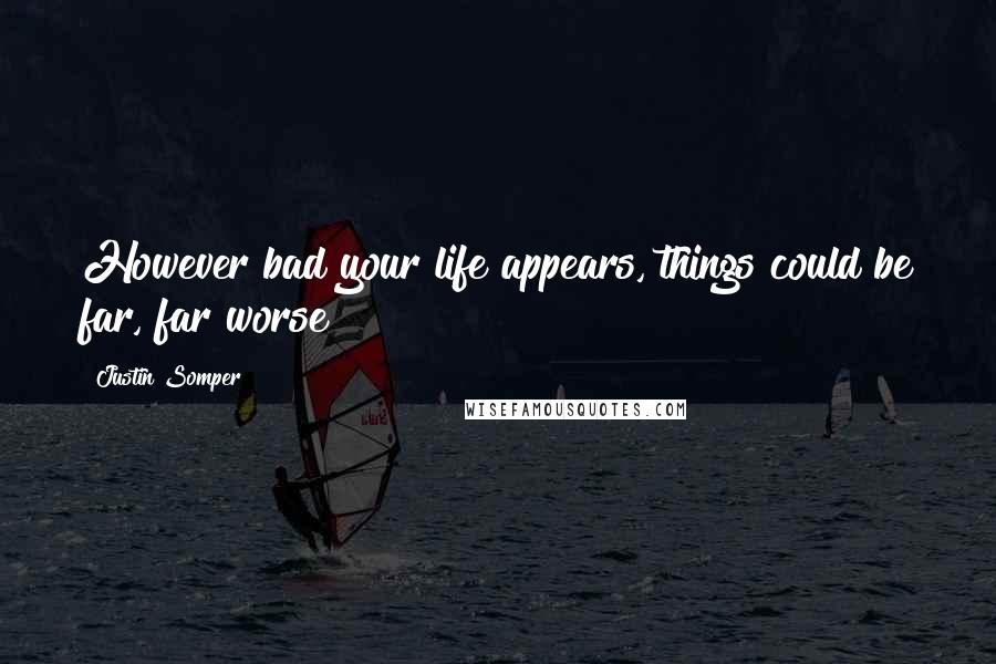 Justin Somper quotes: However bad your life appears, things could be far, far worse