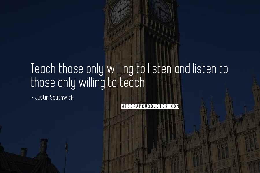 Justin Southwick quotes: Teach those only willing to listen and listen to those only willing to teach