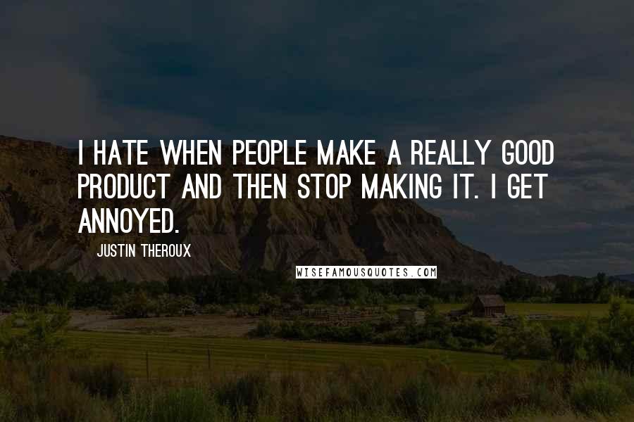 Justin Theroux quotes: I hate when people make a really good product and then stop making it. I get annoyed.