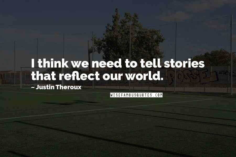 Justin Theroux quotes: I think we need to tell stories that reflect our world.