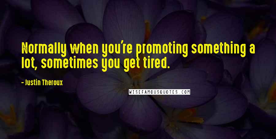 Justin Theroux quotes: Normally when you're promoting something a lot, sometimes you get tired.