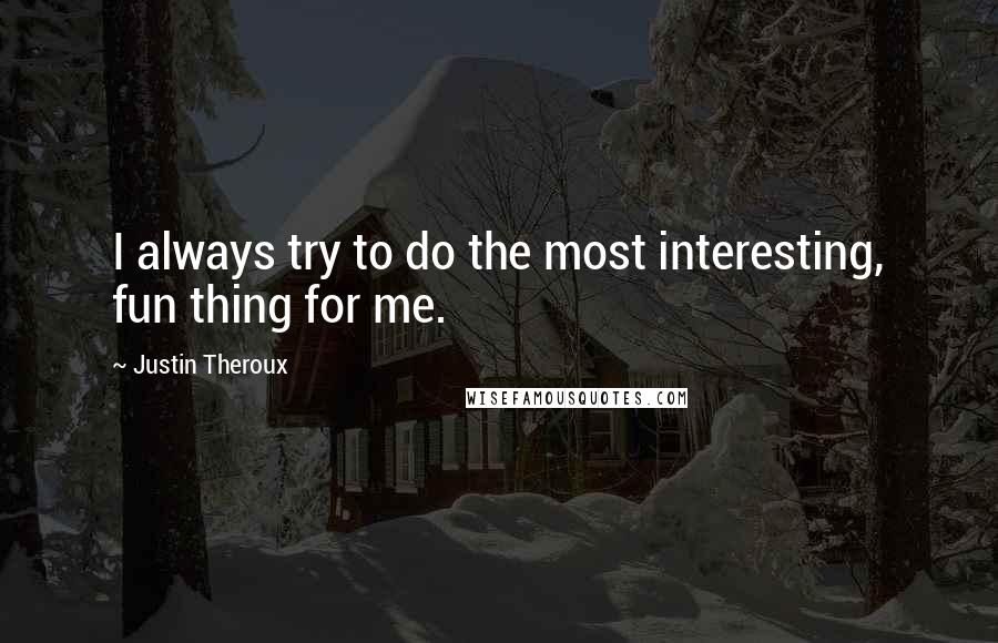 Justin Theroux quotes: I always try to do the most interesting, fun thing for me.