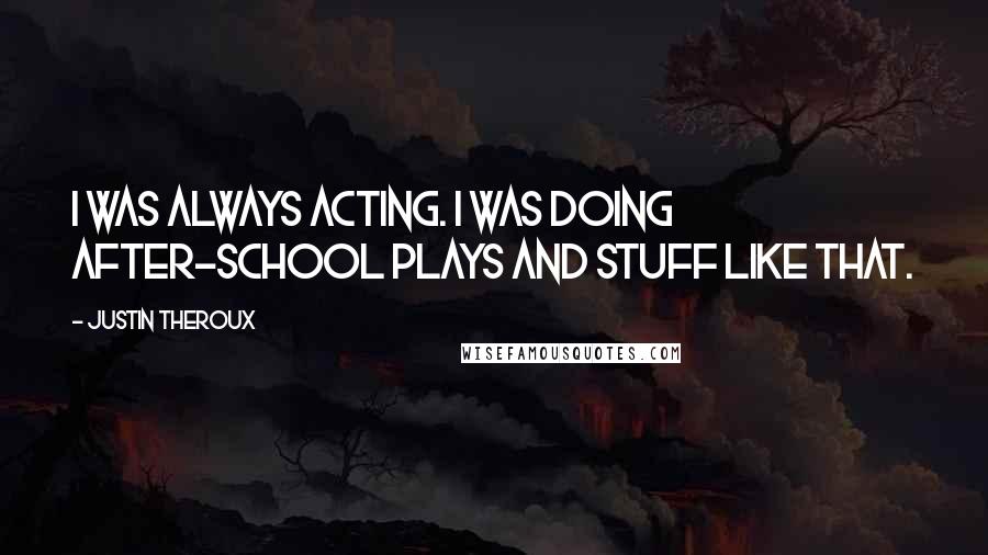 Justin Theroux quotes: I was always acting. I was doing after-school plays and stuff like that.