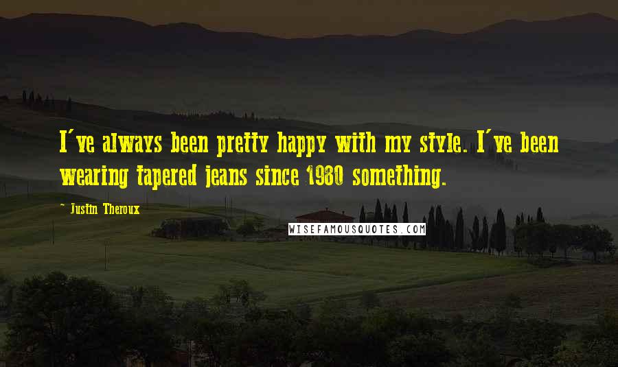 Justin Theroux quotes: I've always been pretty happy with my style. I've been wearing tapered jeans since 1980 something.