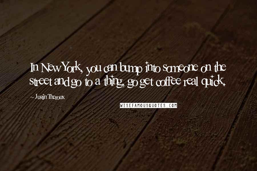 Justin Theroux quotes: In New York, you can bump into someone on the street and go to a thing, go get coffee real quick.