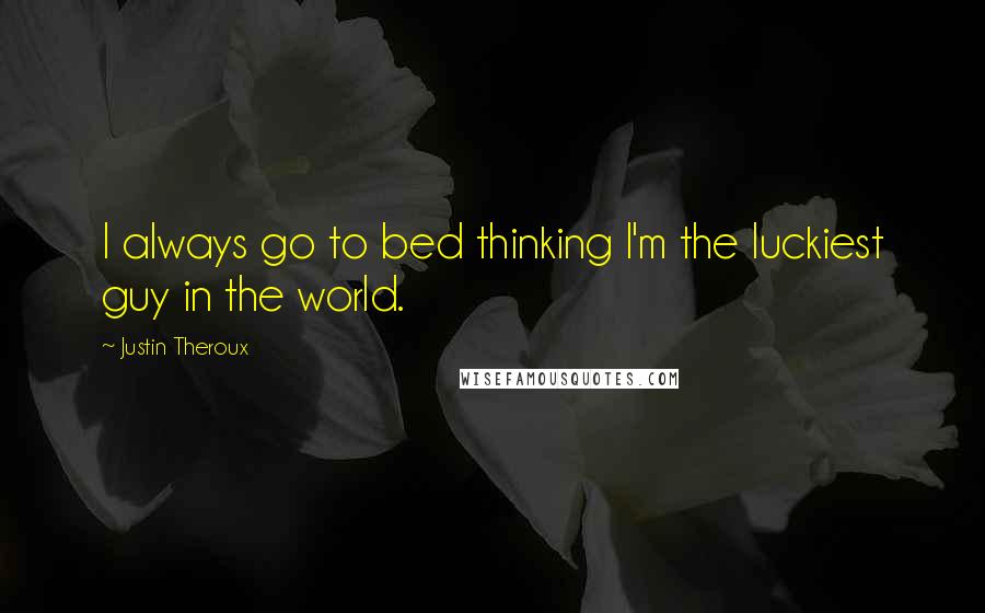 Justin Theroux quotes: I always go to bed thinking I'm the luckiest guy in the world.