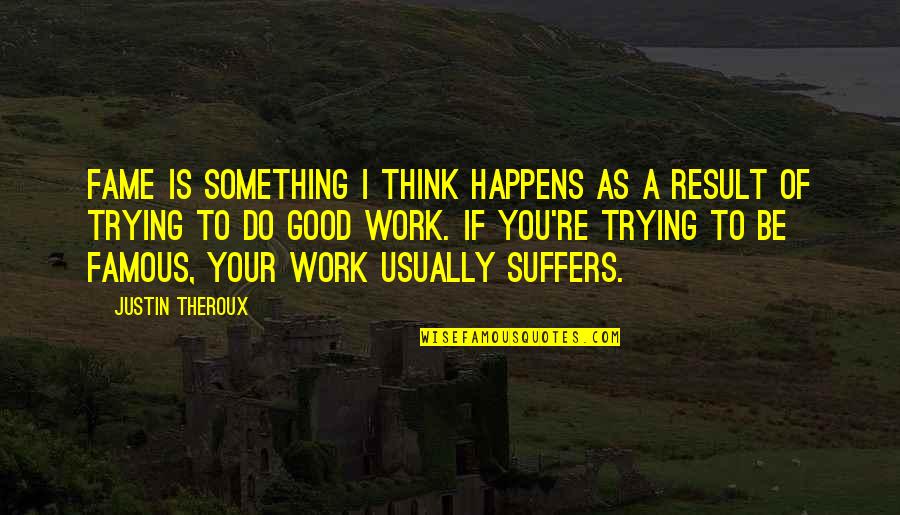 Justin Theroux Quotes By Justin Theroux: Fame is something I think happens as a Justin Theroux Quotes By Justin Theroux: Fame is something I think happens as a