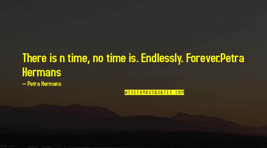 Justin Theroux Quotes By Petra Hermans: There is n time, no time is. Endlessly. Justin Theroux Quotes By Petra Hermans: There is n time, no time is. Endlessly.