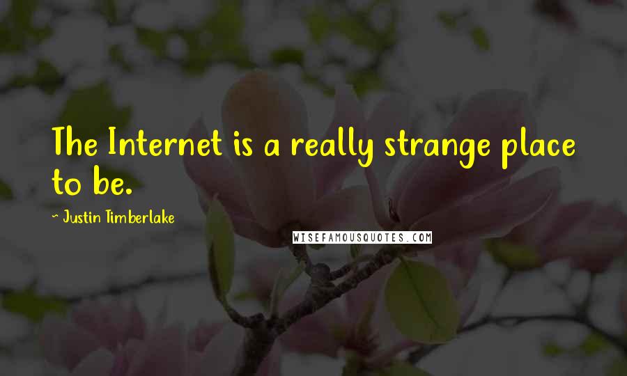 Justin Timberlake quotes: The Internet is a really strange place to be.