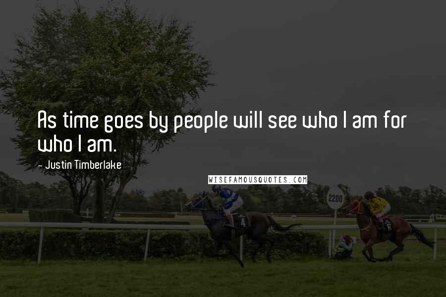 Justin Timberlake quotes: As time goes by people will see who I am for who I am.